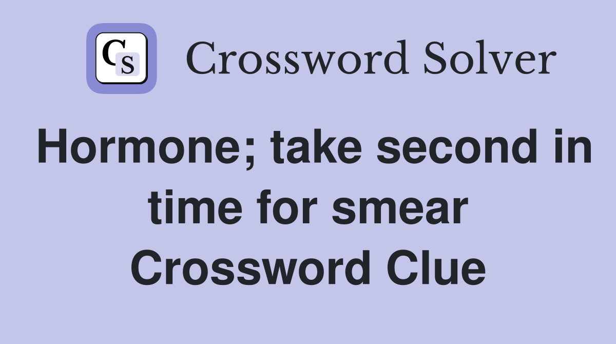 Hormone; take second in time for smear Crossword Clue Answers